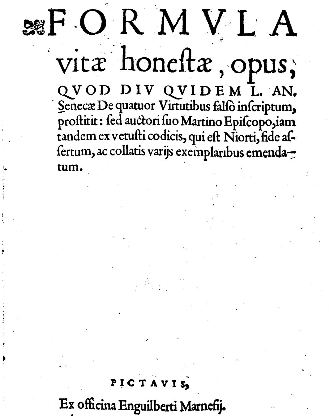Folha de rosto de uma edição impressa em Poitiers por Enguilbert de Marnef: a obra, diz o título, correu «falsamente» com o nome de Séneca e fica agora devolvida «ao seu autor, o bispo Martinho». (Digitalização Google Books, via Wikimedia Commons; domínio público)